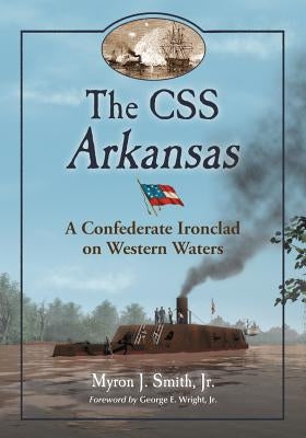 The CSS Arkansas: A Confederate Ironclad on Western Waters Paperback McFarland & Company