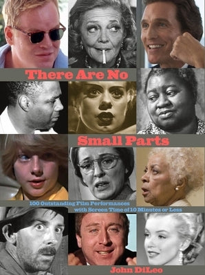 There Are No Small Parts: 100 Outstanding Film Performances with Screen Time of 10 Minutes or Less by DiLeo, John