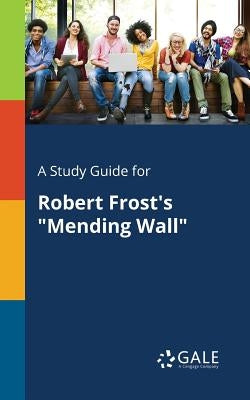 A Study Guide for Robert Frost's "Mending Wall" by Gale, Cengage Learning