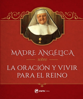 Madre Angélica Sobre La Oración Y Vivir Para El Reino by Angelica, Mother Mary
