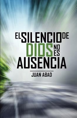 El Silencio De Dios No Es Ausencia: ¿Por qué Dios Guarda Silencio? by Abad, Juan