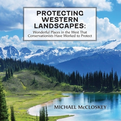 Protecting Western Landscapes: Wonderful Places in the West That Conservationists Have Worked to Protect by McCloskey, Michael