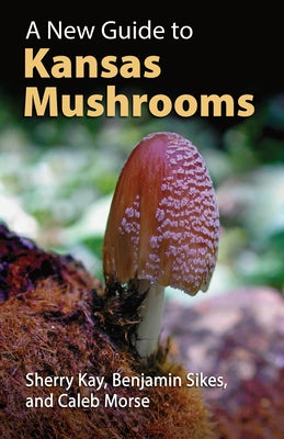 A New Guide to Kansas Mushrooms by Kay, Sherry