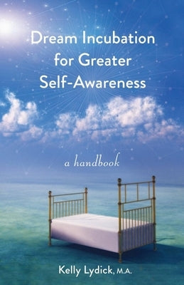 Dream Incubation for Greater Self-Awareness: A Handbook by Lydick, Kelly