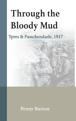 Through the Bloody Mud: Passchendaele 1917 by Burton, Penelope