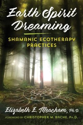 Earth Spirit Dreaming: Shamanic Ecotherapy Practices by Meacham, Elizabeth E.