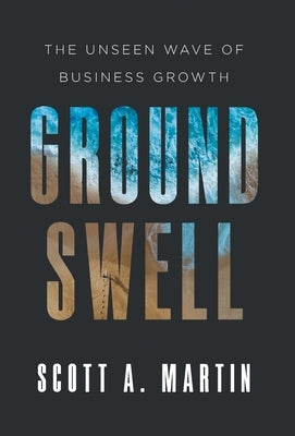 Groundswell: The Unseen Wave of Business Growth by Martin, Scott A.