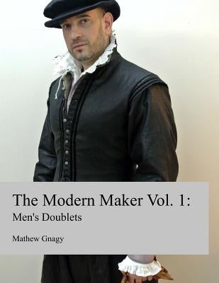 The Modern Maker: Men's 17th Century Doublets by Gnagy, Mathew