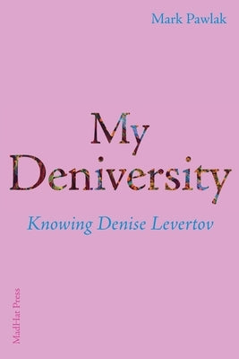 My Deniversity: Knowing Denise Levertov by Pawlak, Mark