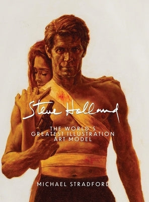 Steve Holland: The World's Greatest Illustration Art Model by Stradford, Michael