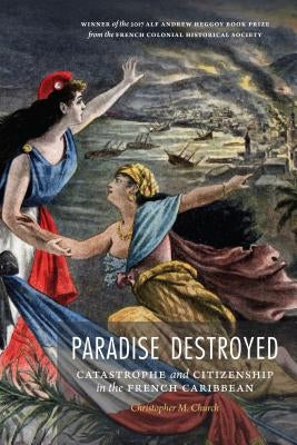 Paradise Destroyed: Catastrophe and Citizenship in the French Caribbean Paperback University of Nebraska Press