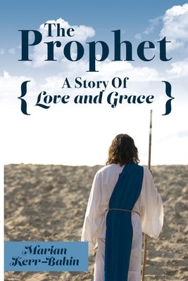 The Prophet: A Story Of Love and Grace by Kerr-Bahin, Marian