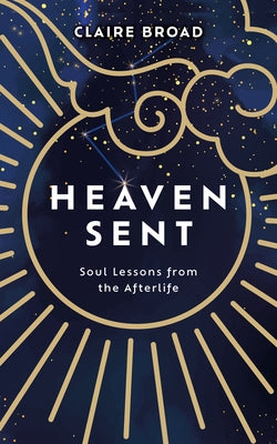 Heaven Sent: Soul Lessons from the Afterlife by Broad, Claire