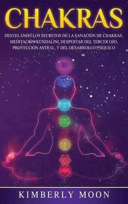 Chakras: Desvelando los Secretos de la Sanación de Chakras, Meditación Kundalini, Despertar del Tercer Ojo, Proyección Astral, by Moon, Kimberly