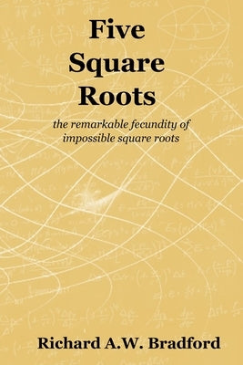 Five Square Roots: the remarkable fecundity of impossible square roots Paperback Principia Publications Unlimited