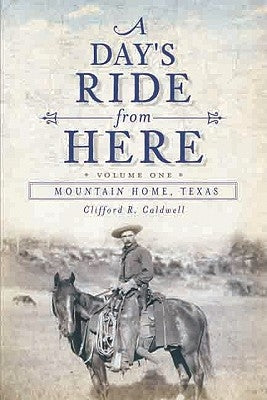 A Day's Ride from Here Volume 1: Mountain Home, Texas by Caldwell, Clifford R.