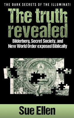 "The Dark Secrets of the Illuminati the truth revealed: Bilderberg, Secret Society, and New World Order exposed Biblically" by Ellen, Sue