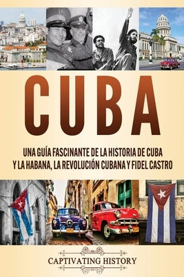 Cuba: Una guía fascinante de la historia de Cuba y La Habana, la Revolución cubana y Fidel Castro by History, Captivating