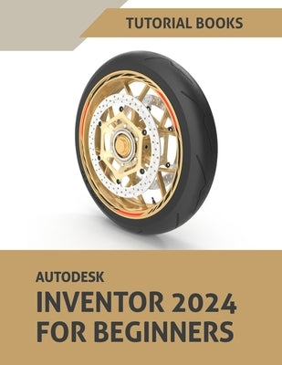 Autodesk Inventor 2024 For Beginners: (Colored) by Tutorial Books