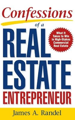 Confessions of a Real Estate Entrepreneur: What It Takes to Win in High-Stakes Commercial Real Estate by Randel