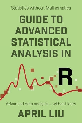 Guide to Advanced Statistical Analysis in R: Advanced data analysis - without tears Paperback VOR Press
