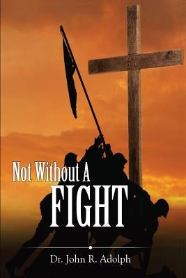 Not Without A Fight: A 30 Day Devotional through the Book of James by Adolph, John R.