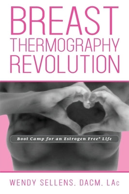 The Breast Thermography Revolution: Bootcamp for an Estrogen Free Life by Sellens, Dacm Wendy