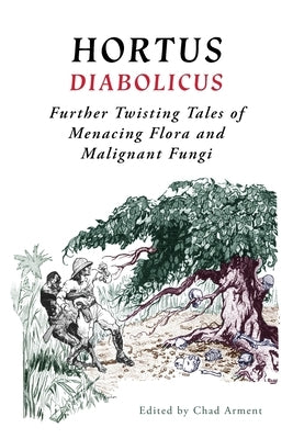 Hortus Diabolicus: Further Twisted Tales of Menacing Flora and Malignant Fungi Paperback Coachwhip Publications