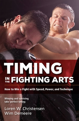 Timing in the Fighting Arts: How to Win a Fight with Speed, Power, and Technique by Christensen, Loren W.