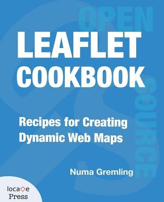 Leaflet Cookbook: Recipes for Creating Dynamic Web Maps by Gremling, Numa