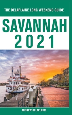 Savannah - The Delaplaine 2021 Long Weekend Guide by Delaplaine, Andrew