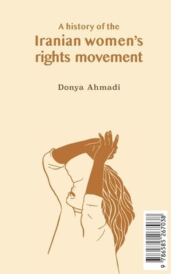 A History of the Iranian Women's Rights Movement: O movimento iraniano pelo direito das mulheres by Ahmadi, Donya