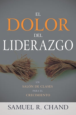 El Dolor del Liderazgo: Un Salón de Clases Para El Crecimiento by Chand, Samuel R.