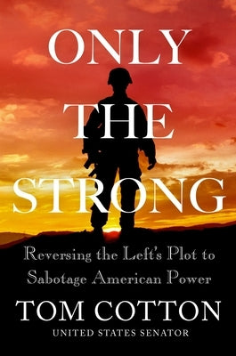 Only the Strong: Reversing the Left's Plot to Sabotage American Power by Cotton, Tom