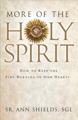 More of the Holy Spirit: How to Keep the Fire Burning in Our Hearts by Shields Sgl, Ann