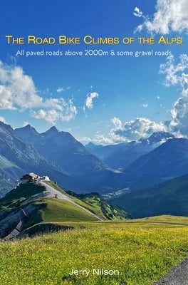 The Road Bike Climbs of the Alps: All paved roads above 2000m & some gravel roads by Nilson, Jerry