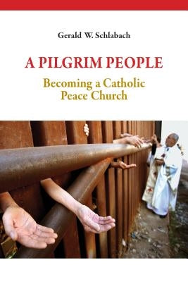 A Pilgrim People: Becoming a Catholic Peace Church by Schlabach, Gerald W.