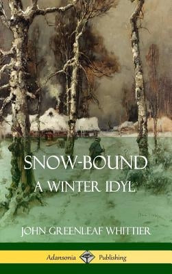 Snow-Bound, A Winter Idyl (Hardcover) by Whittier, John Greenleaf