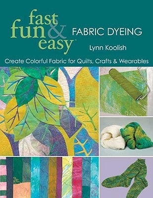 Fast, Fun & Easy Fabric Dyeing: Create Colorful Fabric for Quilts, Crafts & Wearables- Print on Demand Edition by Koolish, Lynn