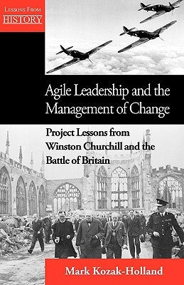 Agile Leadership and the Management of Change: Project Lessons from Winston Churchill and the Battle of Britain Paperback Multi-Media Publications Inc