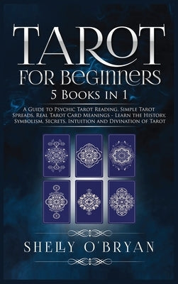 Tarot For Beginners: 5 Books in 1: A Guide to Psychic Tarot Reading, Simple Tarot Spreads, Real Tarot Card Meanings - Learn the History, Sy by O'Bryan, Shelly