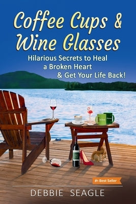 Coffee Cups & Wine Glasses, Hilarious Secrets to Heal a Broken Heart & Get Your Life Back! by Seagle, Debbie