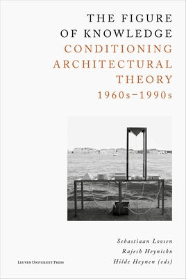 The Figure of Knowledge: Conditioning Architectural Theory, 1960s-1990s Paperback Leuven University Press