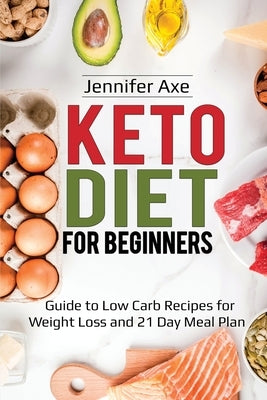 Keto Diet for Beginner's: Guide to Low Carb Recipes for Weight Loss and 21 Day Meal Plan by Axe, Jennifer