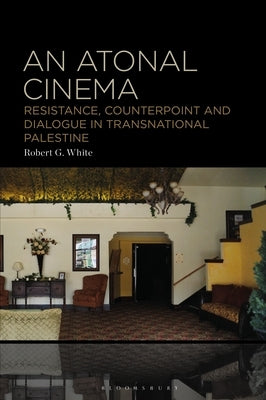 An Atonal Cinema: Resistance, Counterpoint and Dialogue in Transnational Palestine by White, Robert G.
