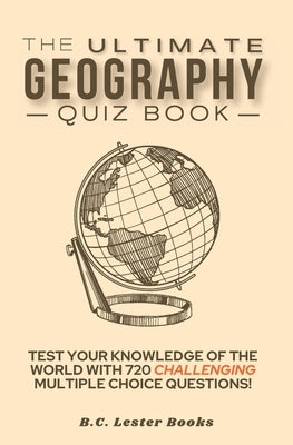 The Ultimate Geography Quiz Book: Test Your Knowledge Of The World With 720 Challenging Multiple Choice Questions! A Great Gift For Kids And Adults. Paperback Vkc&b Books
