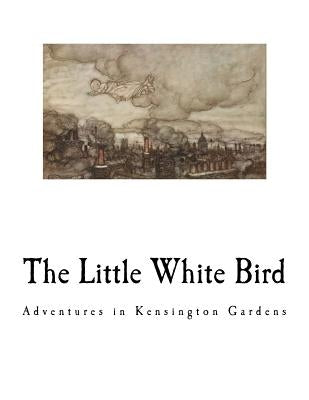 The Little White Bird: Adventures in Kensington Gardens by Barrie, James Matthew