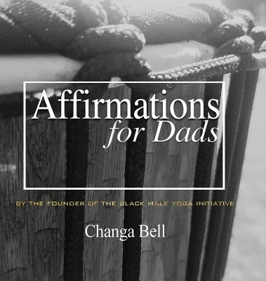 Affirmations for Dads: 21 Lessons in Minding Your Fatherhood by Bell, Changa