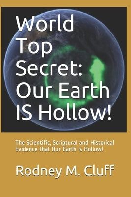 World Top Secret: Our Earth IS Hollow!: The Scientific, Scriptural and Historical Evidence that Our Earth Is Hollow! by Cluff, Rodney M.