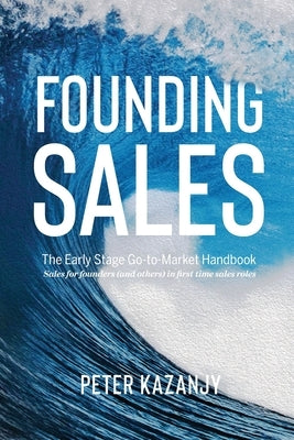 Founding Sales: The Early Stage Go-to-Market Handbook Paperback Peter Kazanjy